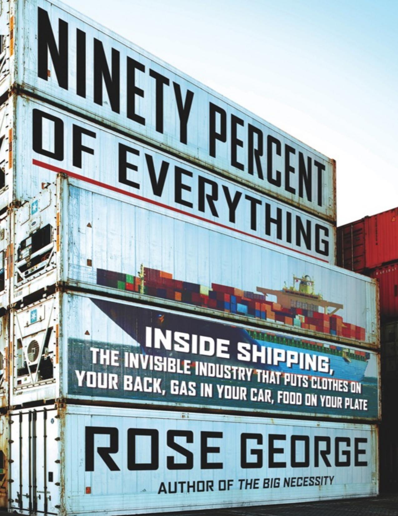 Ninety Percent of Everything: Inside Shipping, the Invisible Industry That Puts Clothes on Your Back, Gas in Your Car, and Food on Your Plate